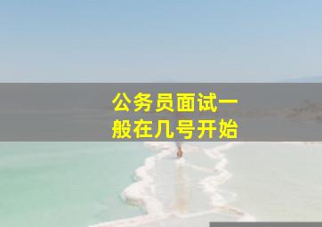 公务员面试一般在几号开始