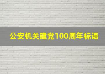 公安机关建党100周年标语