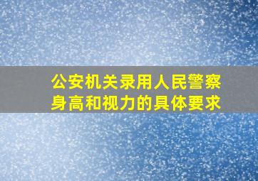 公安机关录用人民警察身高和视力的具体要求