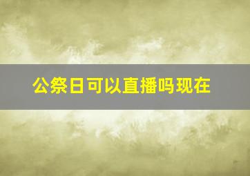 公祭日可以直播吗现在