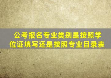 公考报名专业类别是按照学位证填写还是按照专业目录表