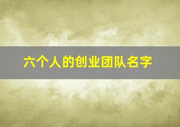 六个人的创业团队名字