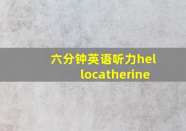 六分钟英语听力hellocatherine