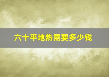 六十平地热需要多少钱