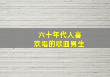 六十年代人喜欢唱的歌曲男生