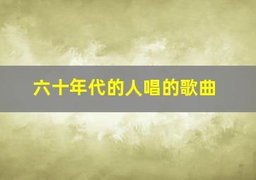 六十年代的人唱的歌曲