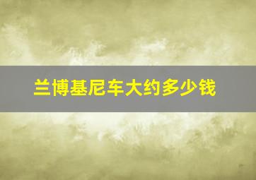 兰博基尼车大约多少钱