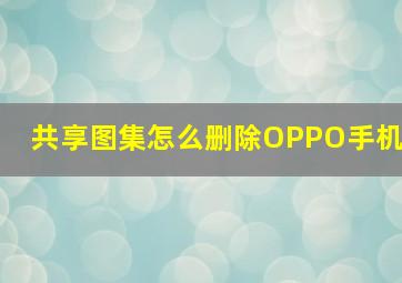 共享图集怎么删除OPPO手机