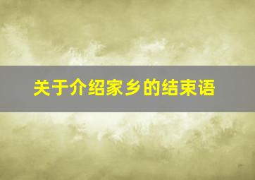 关于介绍家乡的结束语