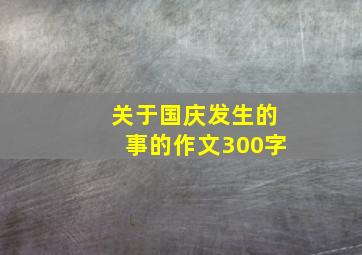 关于国庆发生的事的作文300字