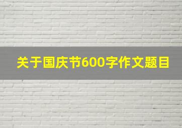 关于国庆节600字作文题目