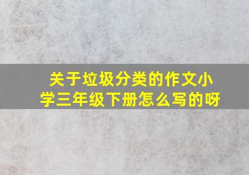 关于垃圾分类的作文小学三年级下册怎么写的呀