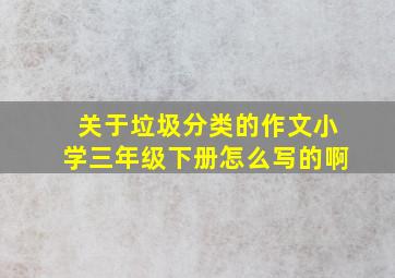 关于垃圾分类的作文小学三年级下册怎么写的啊