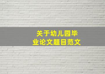 关于幼儿园毕业论文题目范文