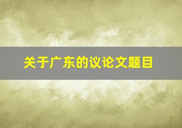 关于广东的议论文题目