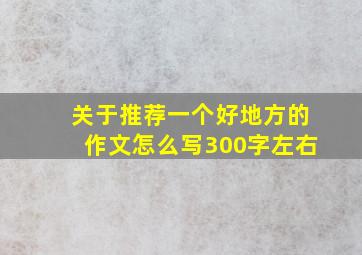 关于推荐一个好地方的作文怎么写300字左右