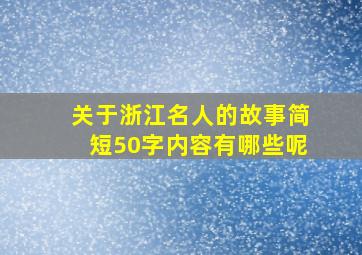 关于浙江名人的故事简短50字内容有哪些呢