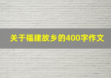 关于福建故乡的400字作文