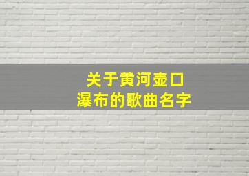 关于黄河壶口瀑布的歌曲名字