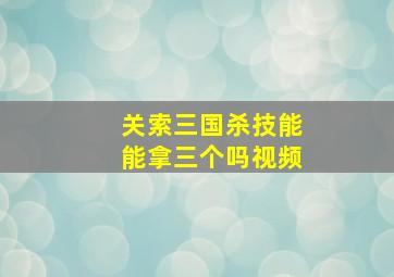 关索三国杀技能能拿三个吗视频