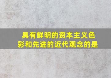 具有鲜明的资本主义色彩和先进的近代观念的是