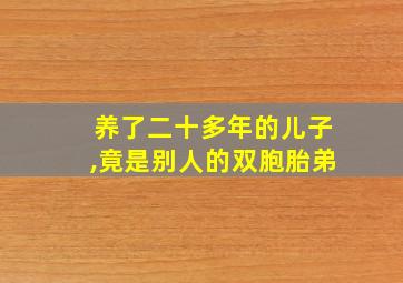 养了二十多年的儿子,竟是别人的双胞胎弟