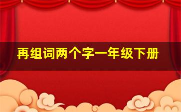 再组词两个字一年级下册