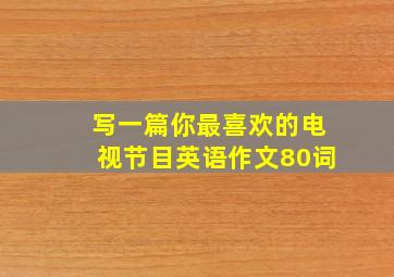 写一篇你最喜欢的电视节目英语作文80词