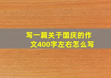 写一篇关于国庆的作文400字左右怎么写