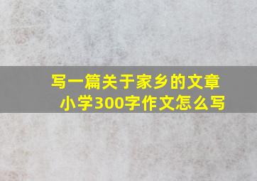 写一篇关于家乡的文章小学300字作文怎么写