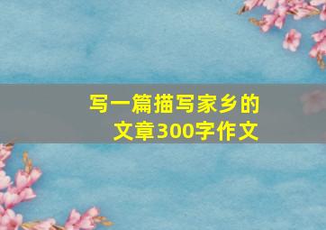 写一篇描写家乡的文章300字作文