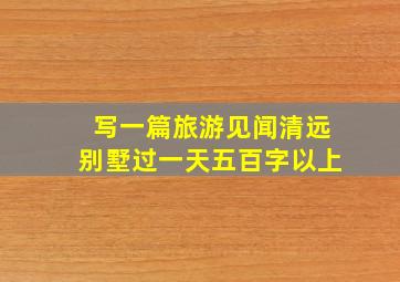 写一篇旅游见闻清远别墅过一天五百字以上