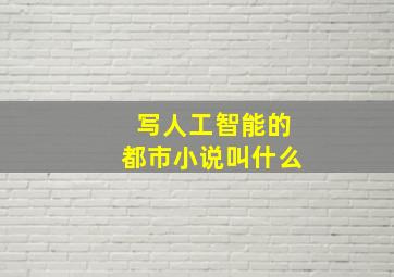 写人工智能的都市小说叫什么