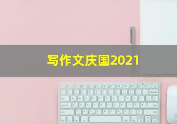 写作文庆国2021