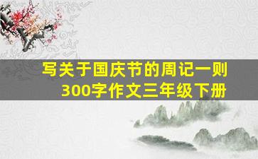 写关于国庆节的周记一则300字作文三年级下册