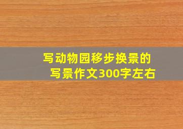 写动物园移步换景的写景作文300字左右