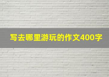 写去哪里游玩的作文400字