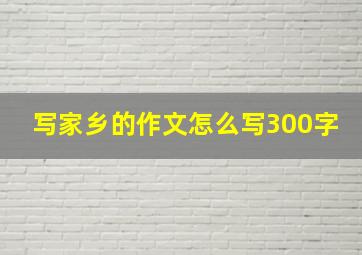 写家乡的作文怎么写300字