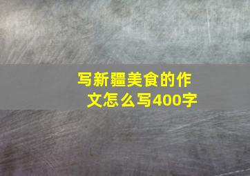 写新疆美食的作文怎么写400字