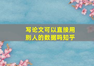 写论文可以直接用别人的数据吗知乎