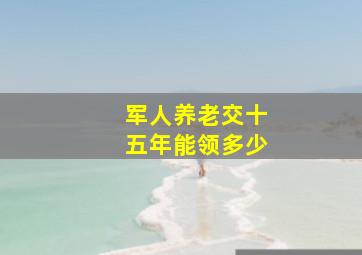 军人养老交十五年能领多少