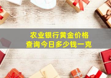 农业银行黄金价格查询今日多少钱一克