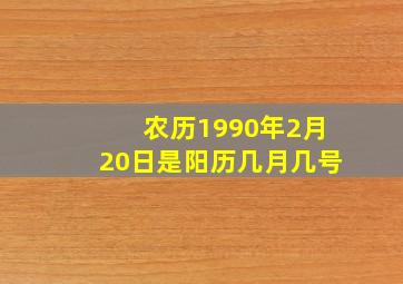 农历1990年2月20日是阳历几月几号