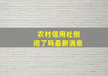 农村信用社倒闭了吗最新消息