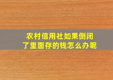 农村信用社如果倒闭了里面存的钱怎么办呢