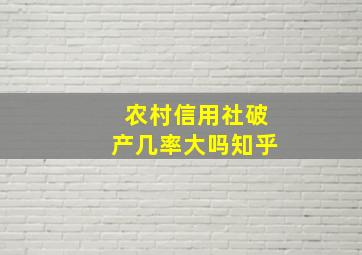 农村信用社破产几率大吗知乎