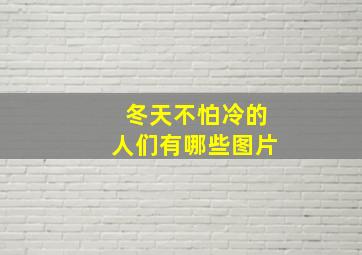 冬天不怕冷的人们有哪些图片