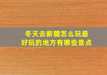 冬天去新疆怎么玩最好玩的地方有哪些景点