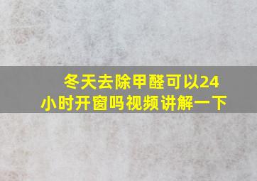 冬天去除甲醛可以24小时开窗吗视频讲解一下