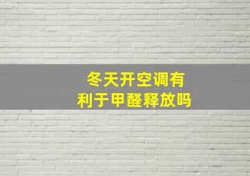 冬天开空调有利于甲醛释放吗